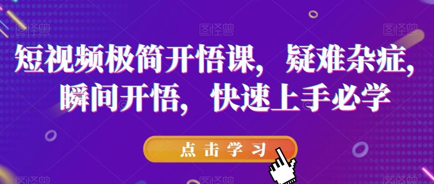 短视频极简开悟课，​疑难杂症，瞬间开悟，快速上手必学-test