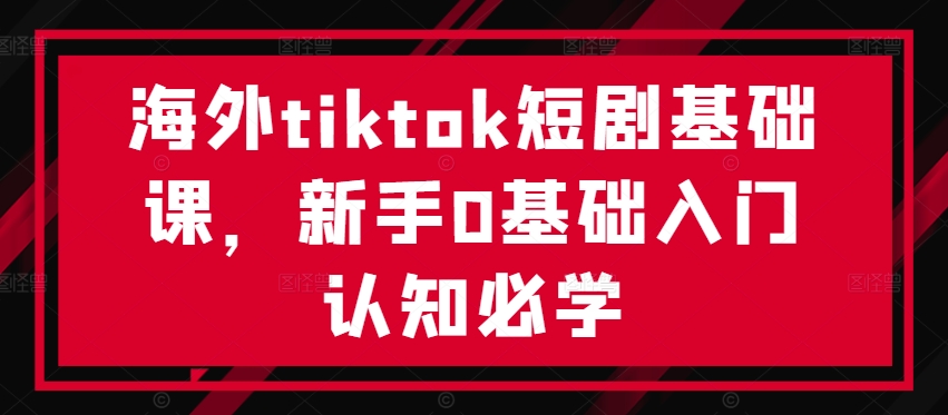 海外tiktok短剧基础课，新手0基础入门认知必学-test