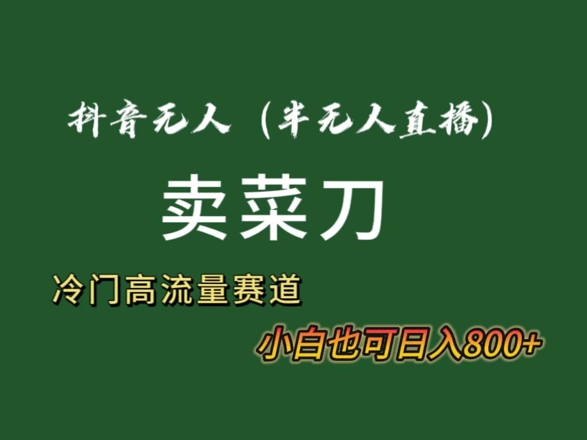 抖音无人(半无人)直播卖菜刀日入800+！冷门品流量大，全套教程+软件！-test