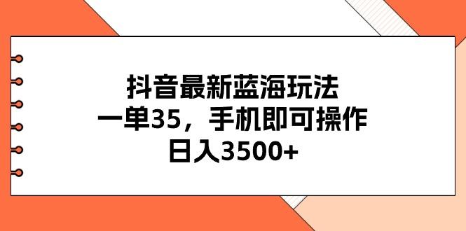 抖音最新蓝海玩法，一单35，手机即可操作，日入3500+，不了解一下真是…-test