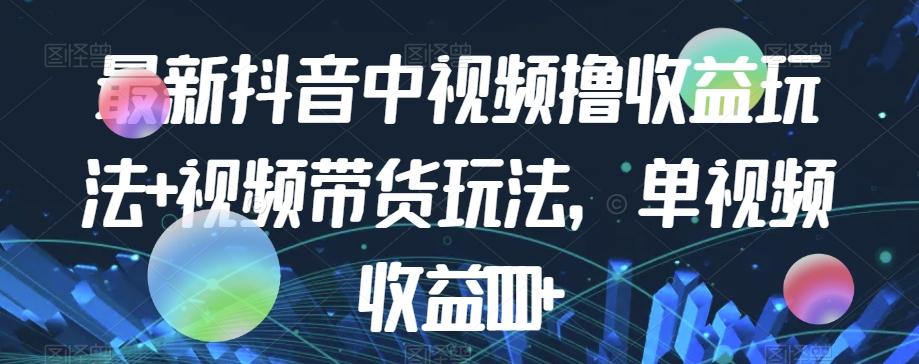 最新抖音中视频撸收益玩法+视频带货，单视频收益1000+-test