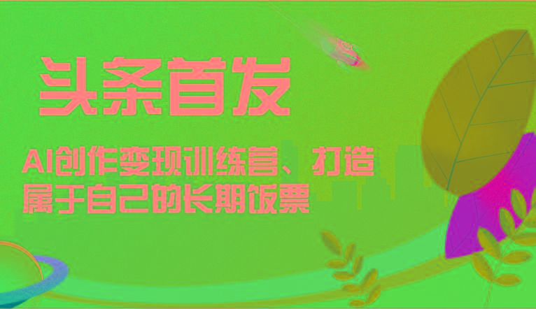 头条首发 AI创作变现训练营，打造属于自己的长期饭票-test