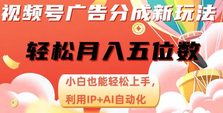 视频号广告分成新玩法，小白也能轻松上手，利用IP+AI自动化，轻松月入五位数【揭秘】-test
