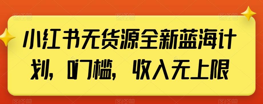 小红书无货源全新蓝海计划，0门槛，收入无上限【揭秘】-test