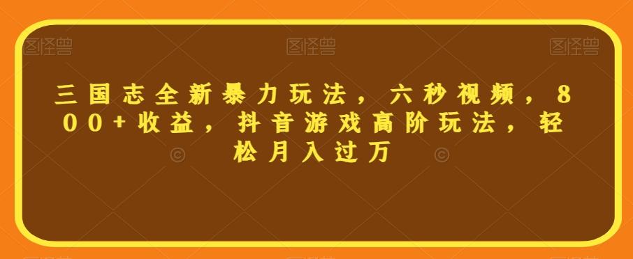 三国志全新暴力玩法，六秒视频，800+收益，抖音游戏高阶玩法，轻松月入过万【揭秘】-test