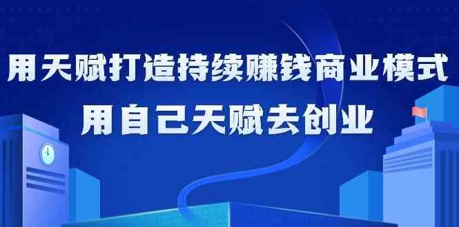 如何利用天赋打造持续赚钱商业模式，用自己天赋去创业(21节课)-test