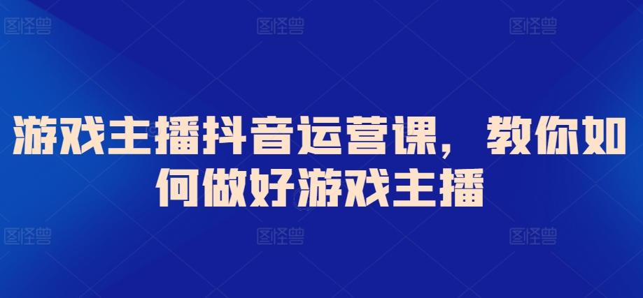 游戏主播抖音运营课，教你如何做好游戏主播-test