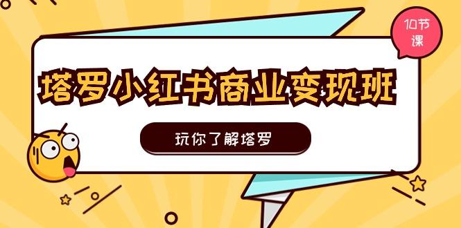 塔罗小红书商业变现实操班，玩你了解塔罗，玩转小红书塔罗变现(10节课-test