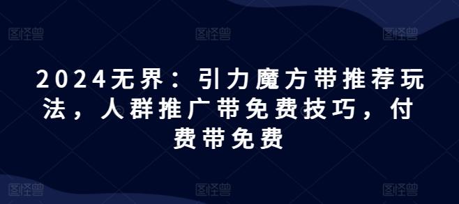 2024无界：引力魔方带推荐玩法，人群推广带免费技巧，付费带免费-test