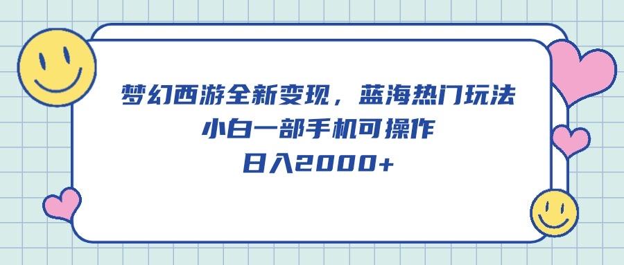 梦幻西游全新变现，蓝海热门玩法，小白一部手机可操作，日入2000+-test