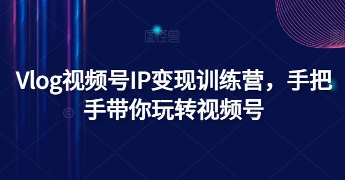 Vlog视频号IP变现训练营，手把手带你玩转视频号-test