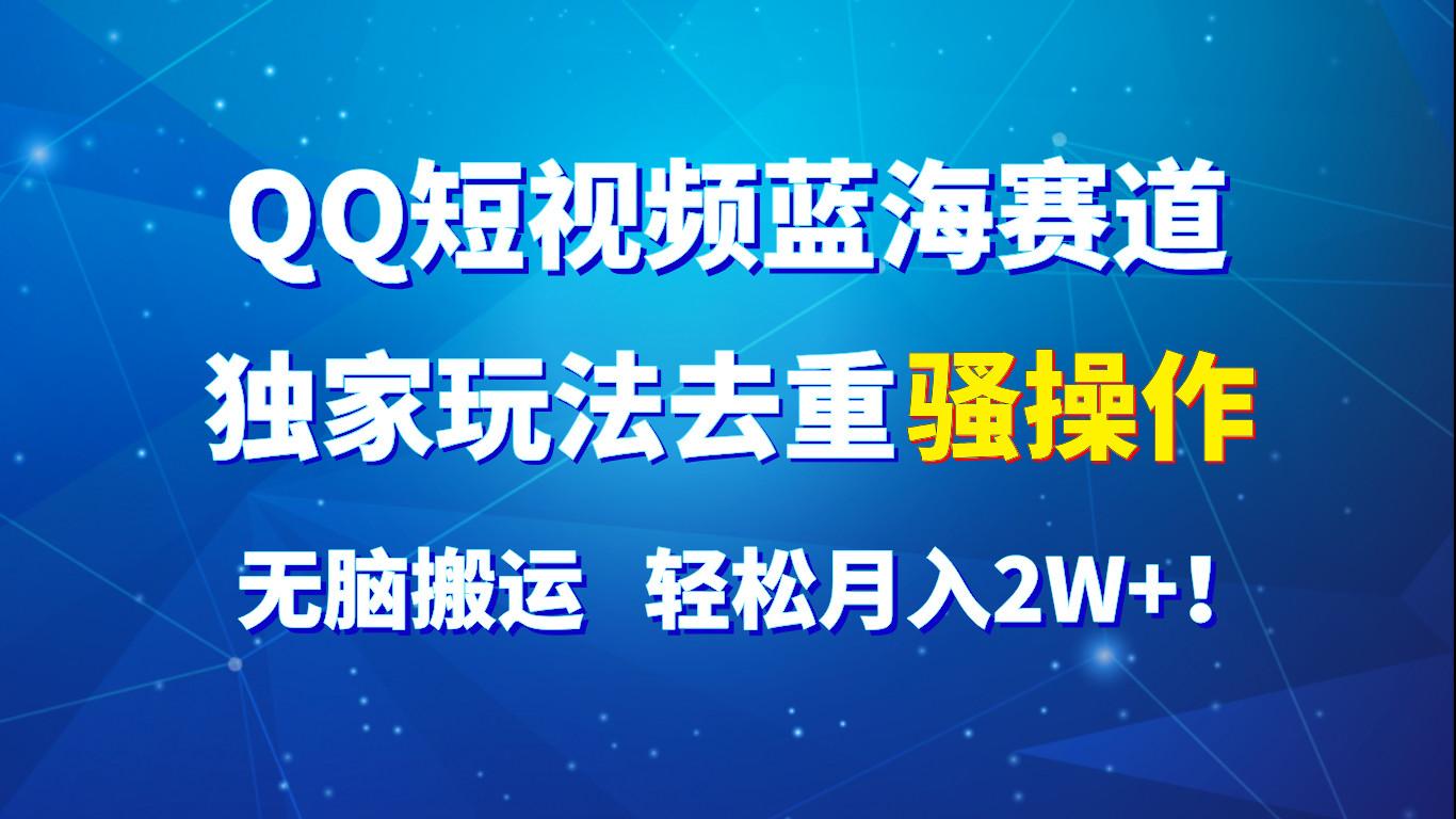QQ短视频蓝海赛道，独家玩法去重骚操作，无脑搬运，轻松月入2W+！-test