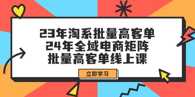 (9636期)23年淘系批量高客单+24年全域电商矩阵，批量高客单线上课(109节课)-test