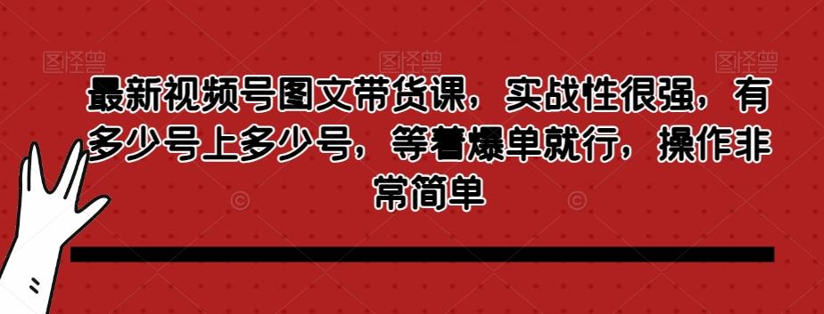 最新视频号图文带货课，实战性很强，有多少号上多少号，等着爆单就行，操作非常简单-test