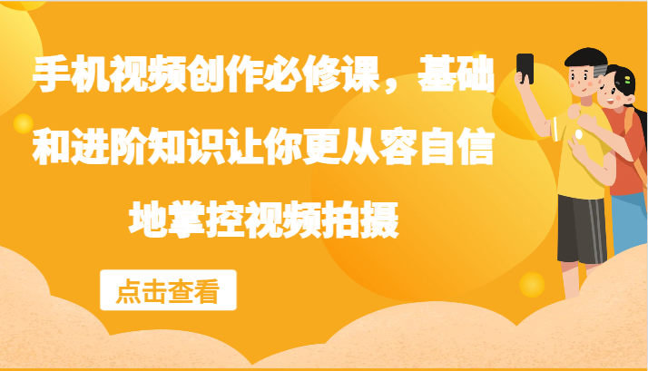 手机视频创作必修课，基础和进阶知识让你更从容自信地掌控视频拍摄-test