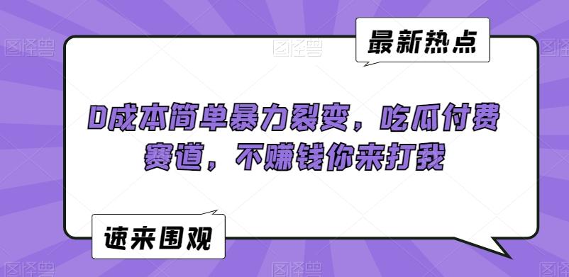 0成本简单暴力裂变，吃瓜付费赛道，不赚钱你来打我【揭秘】-test