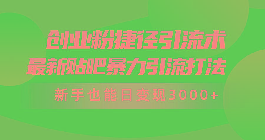 (10071期)创业粉捷径引流术，最新贴吧暴力引流打法，新手也能日变现3000+附赠全…-test