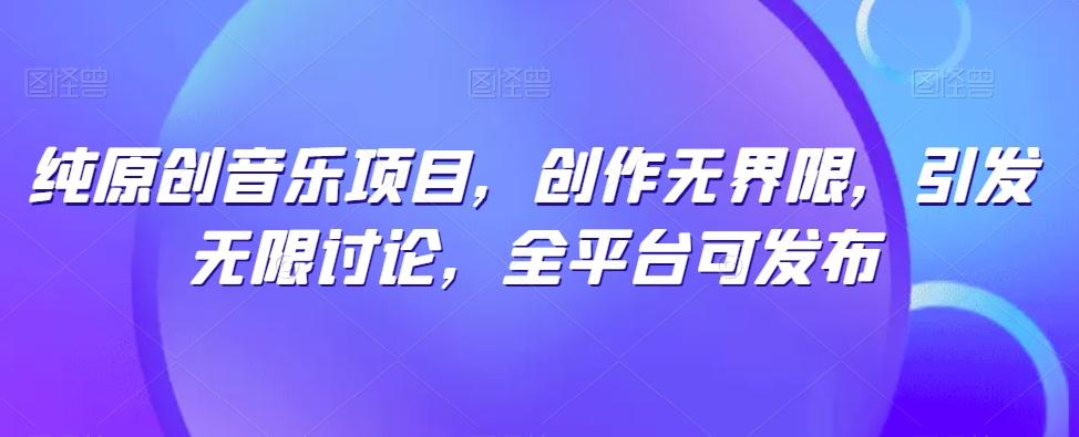 纯原创音乐项目，创作无界限，引发无限讨论，全平台可发布【揭秘】-test