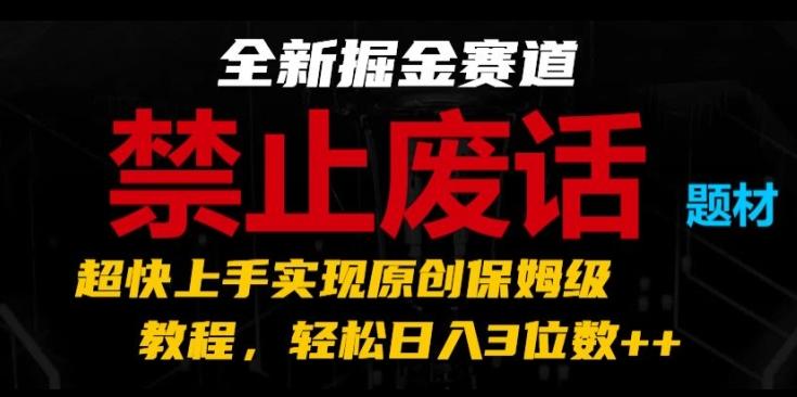 全新掘金赛道，禁止废话题材，超快上手实现原创保姆级教程，轻松日入3位数【揭秘】-test