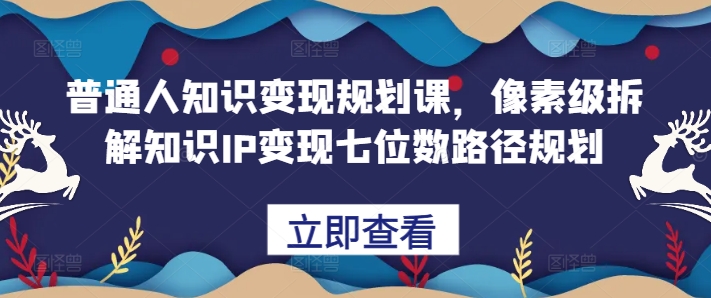 普通人知识变现规划课，像素级拆解知识IP变现七位数路径规划-test
