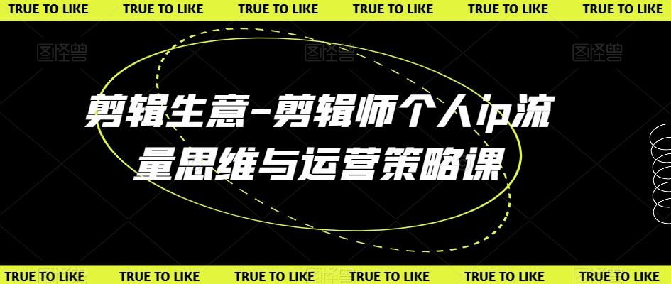 剪辑生意-剪辑师个人ip流量思维与运营策略课-test