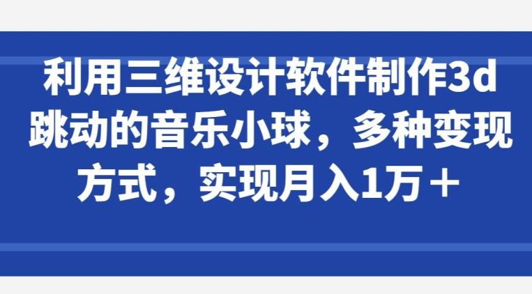 利用三维设计软件制作3d跳动的音乐小球，多种变现方式，实现月入1万+【揭秘】-test