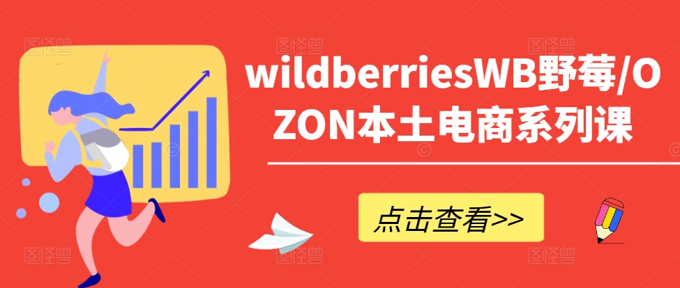 wildberriesWB野莓/OZON本土电商系列课，掌握WB产品优化，出单技巧和订单处理等-test