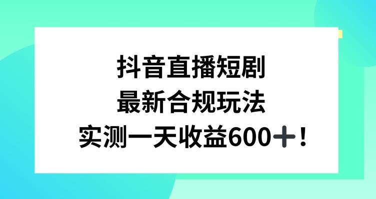 抖音直播短剧最新合规玩法，实测一天变现600+，教程+素材全解析【揭秘】-test