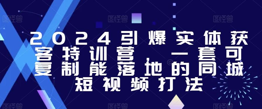 2024引爆实体获客特训营，​一套可复制能落地的同城短视频打法-test