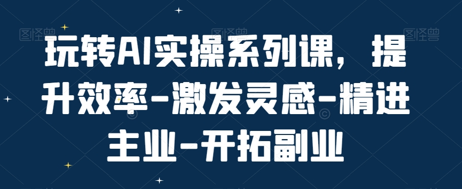 玩转AI实操系列课，提升效率-激发灵感-精进主业-开拓副业-test