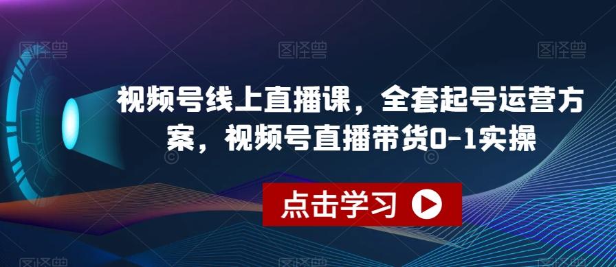 视频号线上直播课，全套起号运营方案，视频号直播带货0-1实操-test
