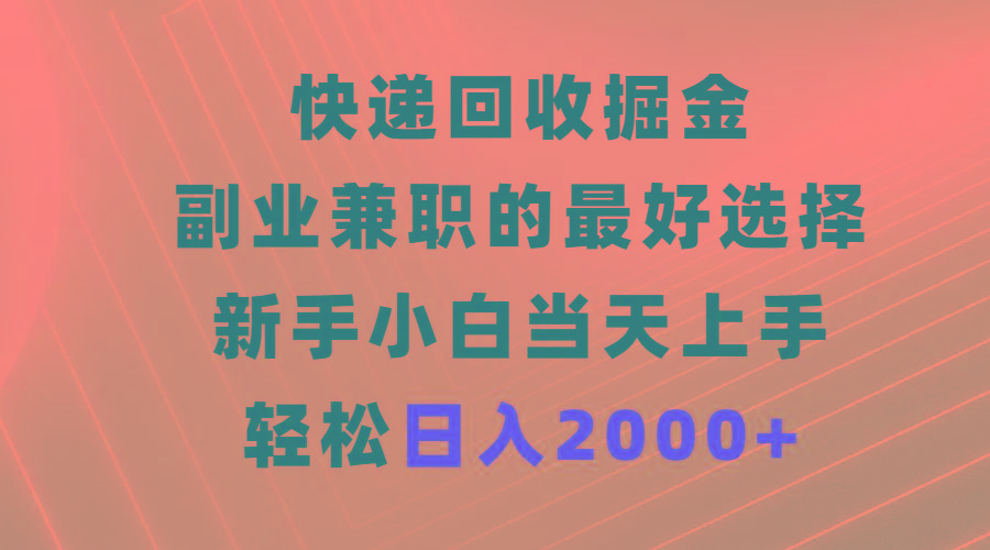 (9546期)快递回收掘金，副业兼职的最好选择，新手小白当天上手，轻松日入2000+-test