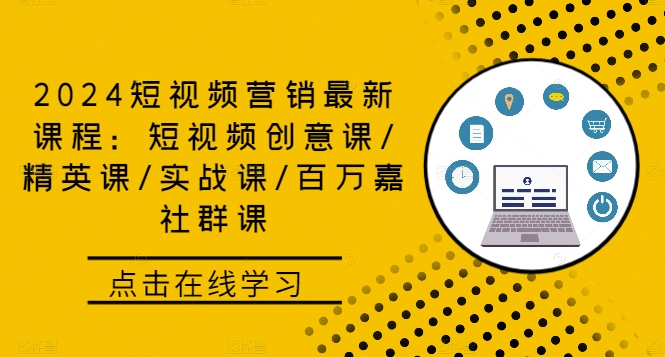 2024短视频营销最新课程：短视频创意课/精英课/实战课/百万嘉社群课-test