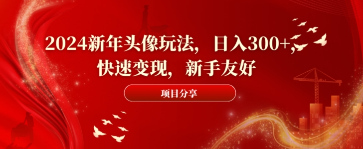 2024新年头像玩法，日入300+，快速变现，新手友好【揭秘】-test