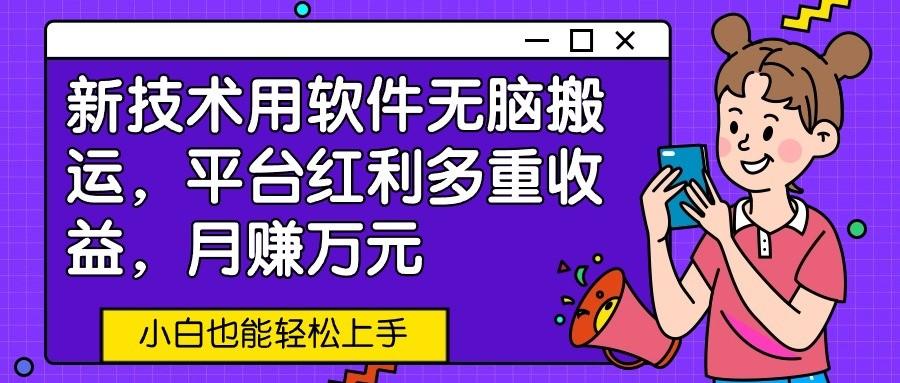 新技术用软件无脑搬运，平台红利多重收益，月赚万元，小白也能轻松上手-test