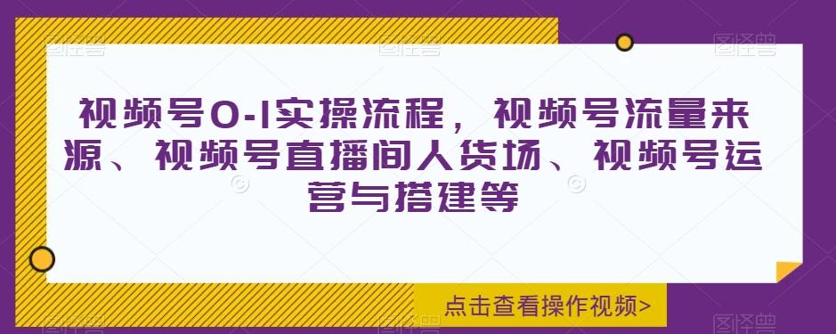 视频号0-1实操流程，视频号流量来源、视频号直播间人货场、视频号运营与搭建等-test
