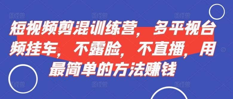 短视频‮剪混‬训练营，多平‮视台‬频挂车，不露脸，不直播，用最简单的方法赚钱-test