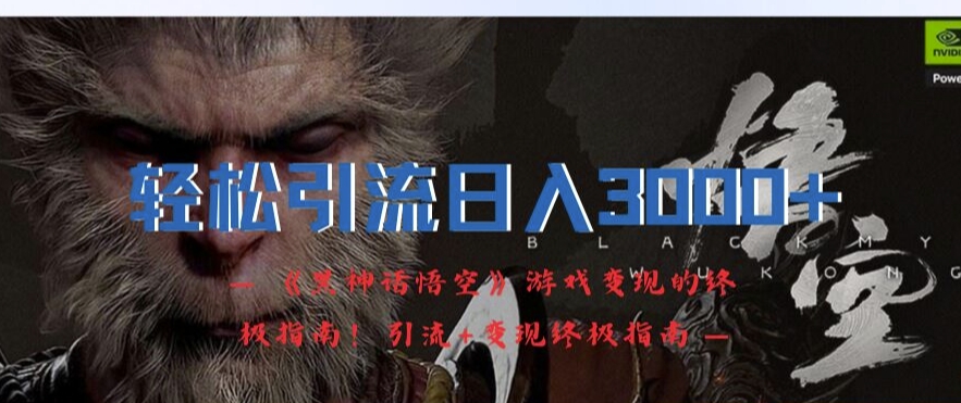 轻松引流日入3k，《黑神话悟空》游戏变现的终极指南!引流+变现终极指南-test