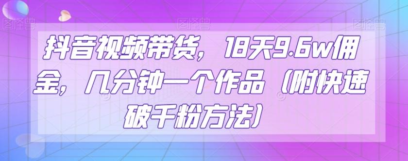 抖音视频带货，18天9.6w佣金，几分钟一个作品（附快速破千粉方法）【揭秘】-test