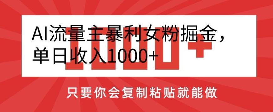 AI流量主暴利女粉掘金，单日收入1000+，只要你会复制粘贴就能做-test