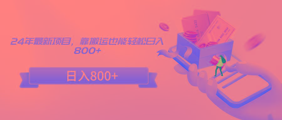 24年最新项目，靠搬运也能轻松日入800+-test