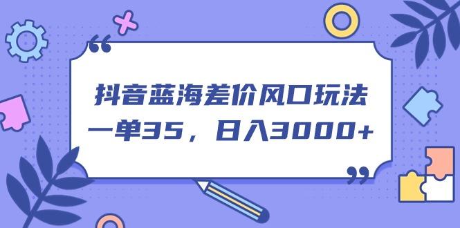 抖音蓝海差价风口玩法，一单35，日入3000+-test