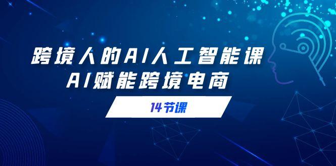 跨境人的AI人工智能课，AI赋能跨境电商(14节课)-test