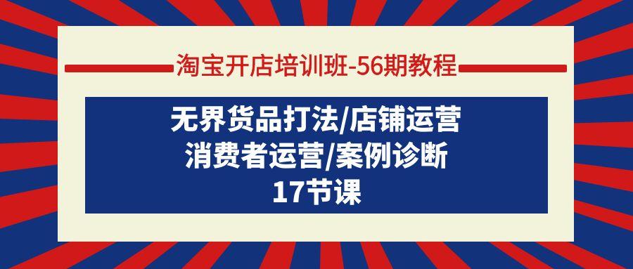 (9605期)淘宝开店培训班-56期教程：无界货品打法/店铺运营/消费者运营/案例诊断-test