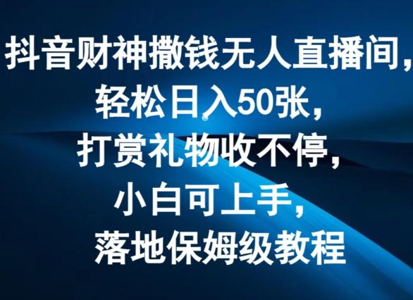 抖音财神撒钱无人直播间轻松日入50张，打赏礼物收不停，小白可上手，落地保姆级教程【揭秘】-test