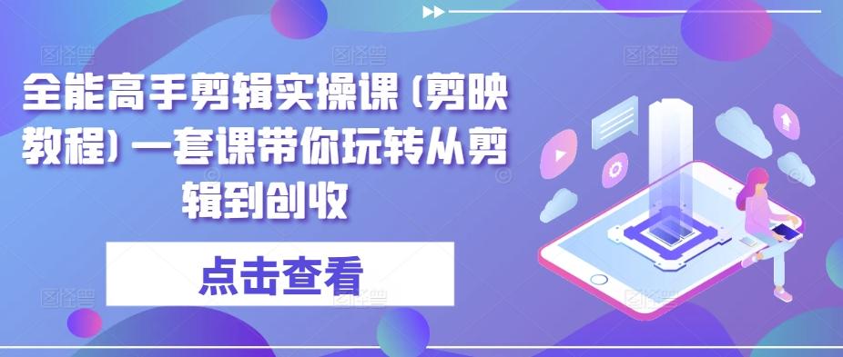 全能高手剪辑实操课(剪映教程)一套课带你玩转从剪辑到创收-test