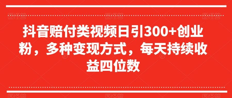抖音赔付类视频日引300+创业粉，多种变现方式，每天持续收益四位数【揭秘】-test
