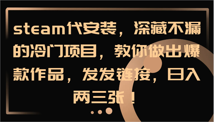 steam代安装，深藏不漏的冷门项目，教你做出爆款作品，发发链接，日入两三张！-test