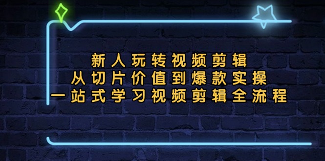 新人玩转视频剪辑：从切片价值到爆款实操，一站式学习视频剪辑全流程-test