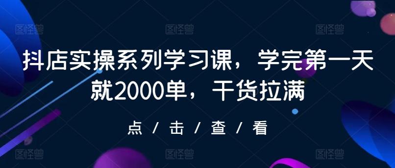 抖店实操系列学习课，学完第一天就2000单，干货拉满-test